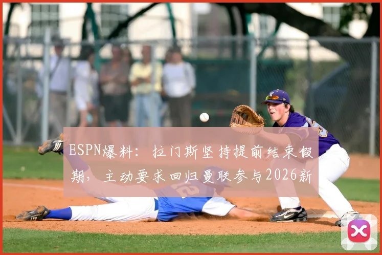 ESPN爆料：拉门斯坚持提前结束假期，主动要求回归曼联参与2026新季前备战