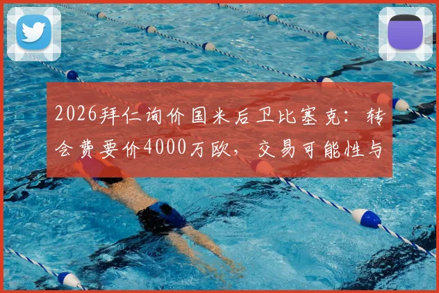 2026拜仁询价国米后卫比塞克：转会费要价4000万欧，交易可能性与球员实力深度分析