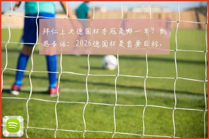 拜仁上次德国杯夺冠是哪一年?凯恩专访:2026德国杯是首要目标,阵容分析与前景展望