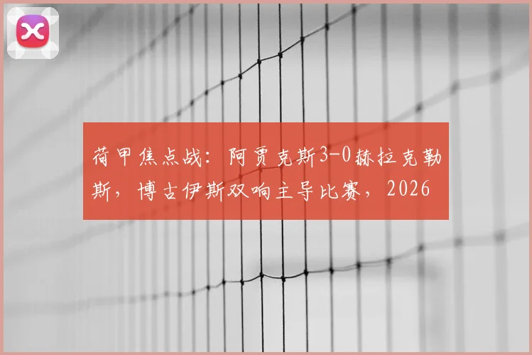 荷甲焦点战:阿贾克斯3-0赫拉克勒斯,博古伊斯双响主导比赛,2026赛季冲击冠军已露峥嵘