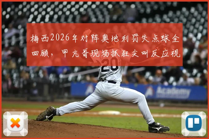 梅西2026年对阵奥地利罚失点球全回顾，甲亢哥现场抓狂尖叫反应视频爆火！