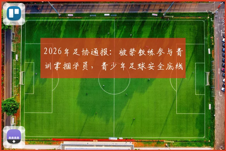 2026年足协通报：被禁教练参与青训掌掴学员，青少年足球安全底线何在？