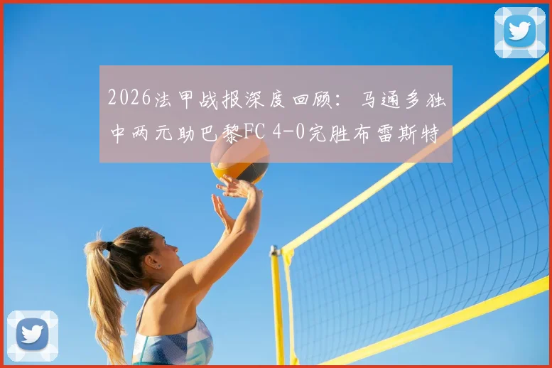 2026法甲战报深度回顾:马通多独中两元助巴黎FC 4-0完胜布雷斯特,附全场战术分析与最新积分榜
