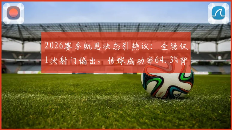 2026赛季凯恩状态引热议：全场仅1次射门偏出，传球成功率64.3%背后原因剖析