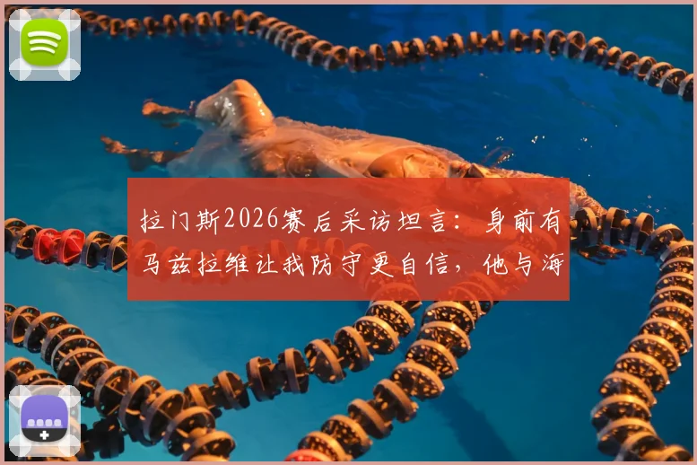 拉门斯2026赛后采访坦言:身前有马兹拉维让我防守更自信,他与海文表现获肯定