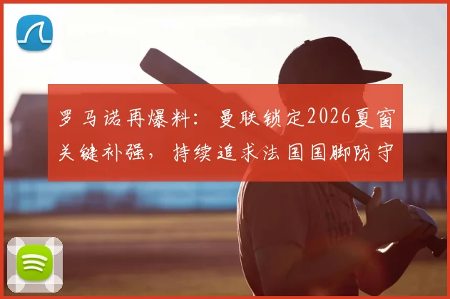 罗马诺再爆料：曼联锁定2026夏窗关键补强，持续追求法国国脚防守中场科内