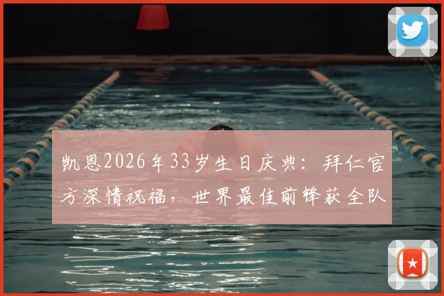 凯恩2026年33岁生日庆典:拜仁官方深情祝福,世界最佳前锋获全队致敬,回顾其职业生涯高光时刻