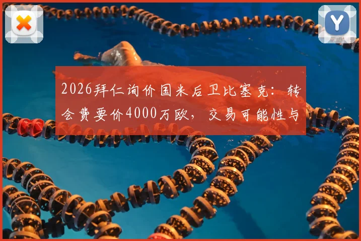 2026拜仁询价国米后卫比塞克：转会费要价4000万欧，交易可能性与球员实力深度分析