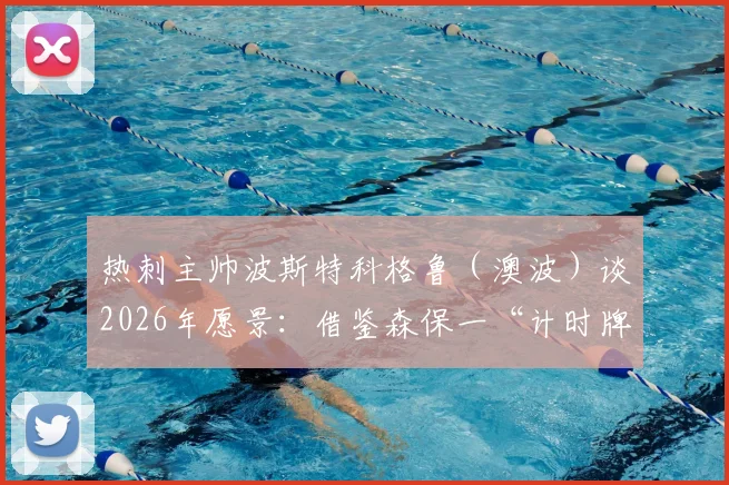 热刺主帅波斯特科格鲁（澳波）谈2026年愿景：借鉴森保一“计时牌”文化，呼吁树立“勇敢”精神牌