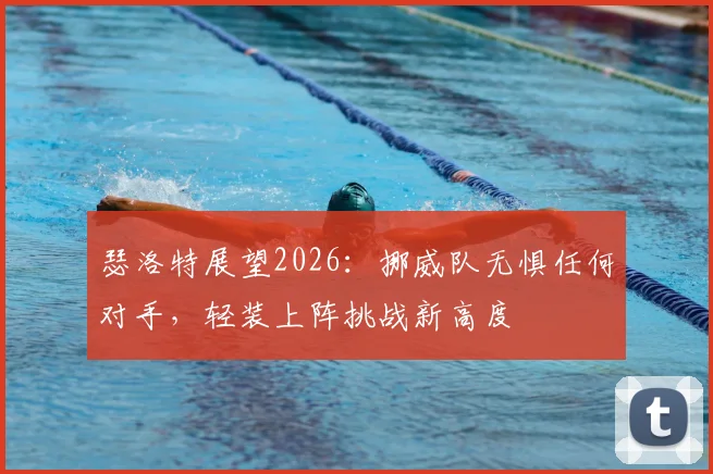 瑟洛特展望2026:挪威队无惧任何对手,轻装上阵挑战新高度