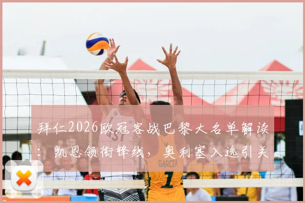 拜仁2026欧冠客战巴黎大名单解读：凯恩领衔锋线，奥利塞入选引关注，诺伊尔坐镇，卡尔缺席成隐患
