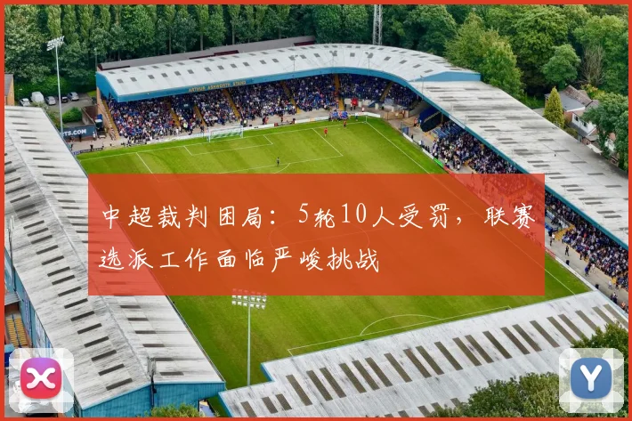 中超裁判困局：5轮10人受罚，联赛选派工作面临严峻挑战