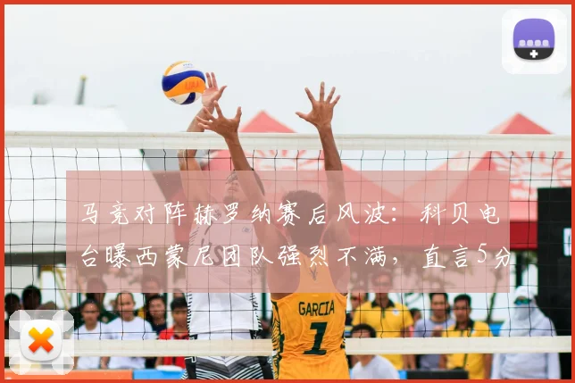 马竞对阵赫罗纳赛后风波：科贝电台曝西蒙尼团队强烈不满，直言5分钟补时严重不足，解析西甲2026赛季关键判罚争议