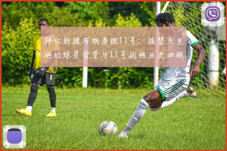 拜仁新援布朗身披11号：接替杰克逊的球员背景与11号战袍历史回顾