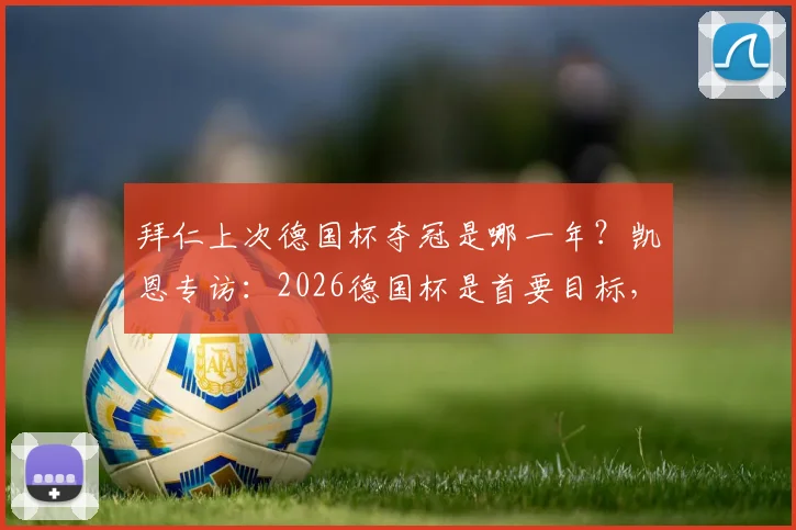 拜仁上次德国杯夺冠是哪一年？凯恩专访：2026德国杯是首要目标，阵容分析与前景展望