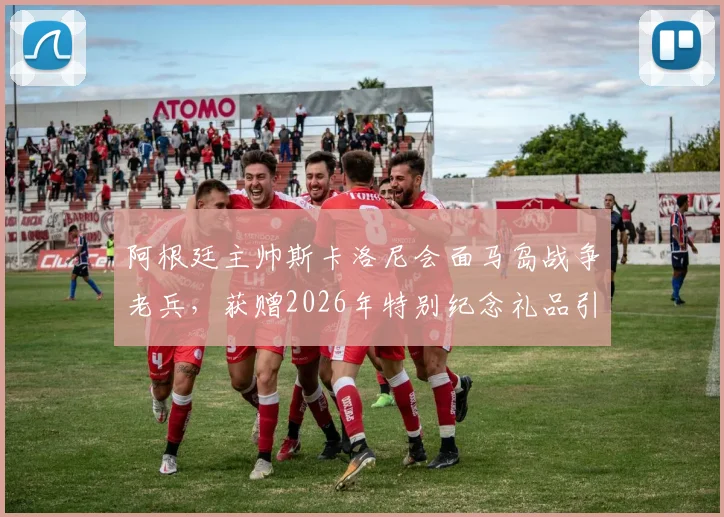 阿根廷主帅斯卡洛尼会面马岛战争老兵，获赠2026年特别纪念礼品引热议