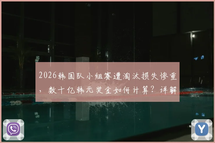 2026韩国队小组赛遭淘汰损失惨重，数十亿韩元奖金如何计算？详解奖金分配与背后经济影响
