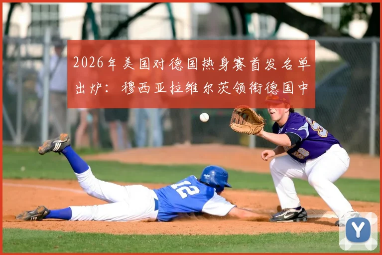 2026年美国对德国热身赛首发名单出炉:穆西亚拉维尔茨领衔德国中场,萨内鲍曼确认出战