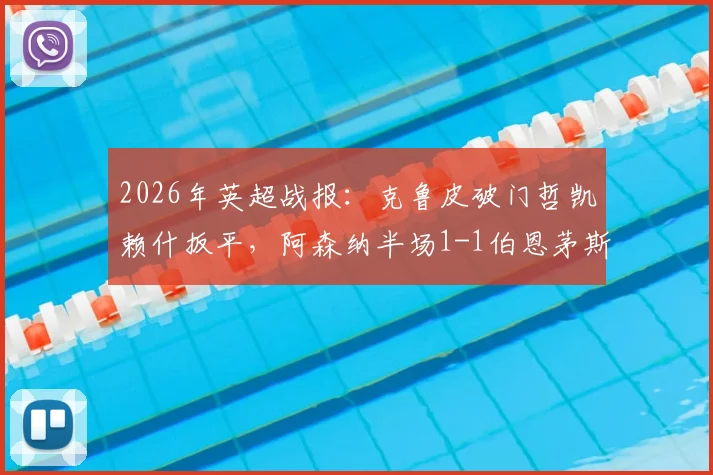 2026年英超战报:克鲁皮破门哲凯赖什扳平,阿森纳半场1-1伯恩茅斯,实时分析谁占据场上优势
