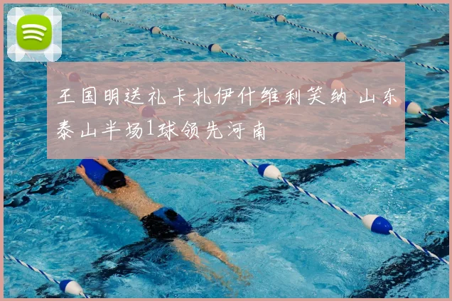 王国明送礼卡扎伊什维利笑纳 山东泰山半场1球领先河南
